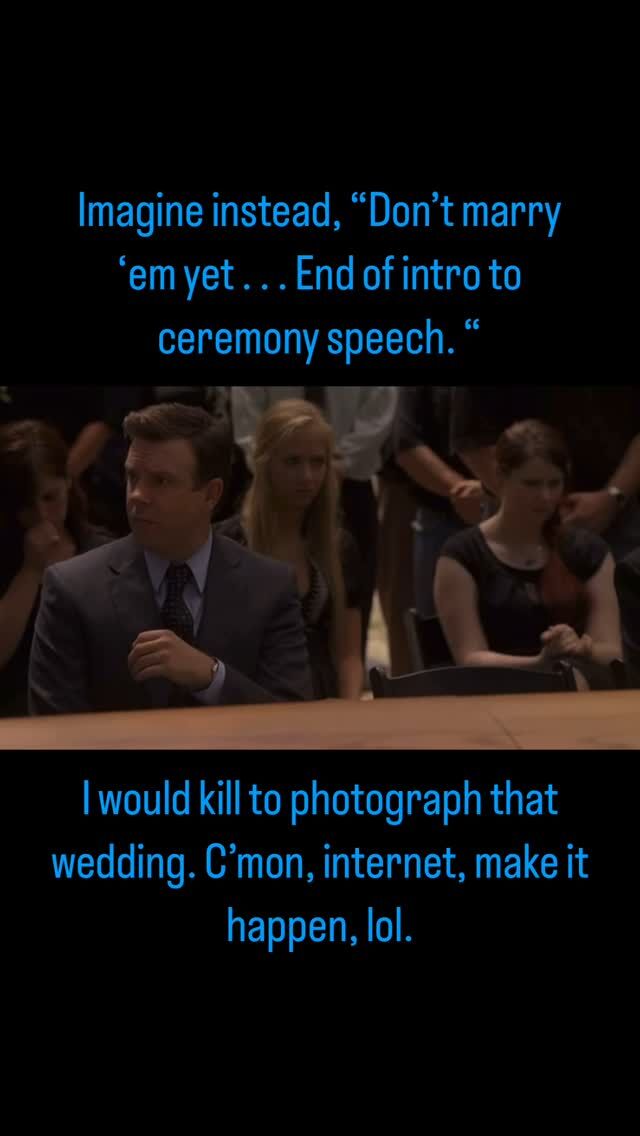 “Don’t marry ‘em yet. I’d love to add to the speeches . . . End of intro to ceremony speech.” — In best Danny McBride voice. Someone out there has got to make an EastBound & Down wedding a reality.