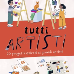 Tutti artisti - 20 progetti ispirati ai grandi artisti