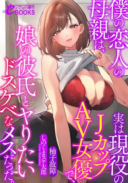僕の恋人の母親は、実は現役のJカップAV女優で、娘の彼氏とヤりたいドスケベなメスだった。