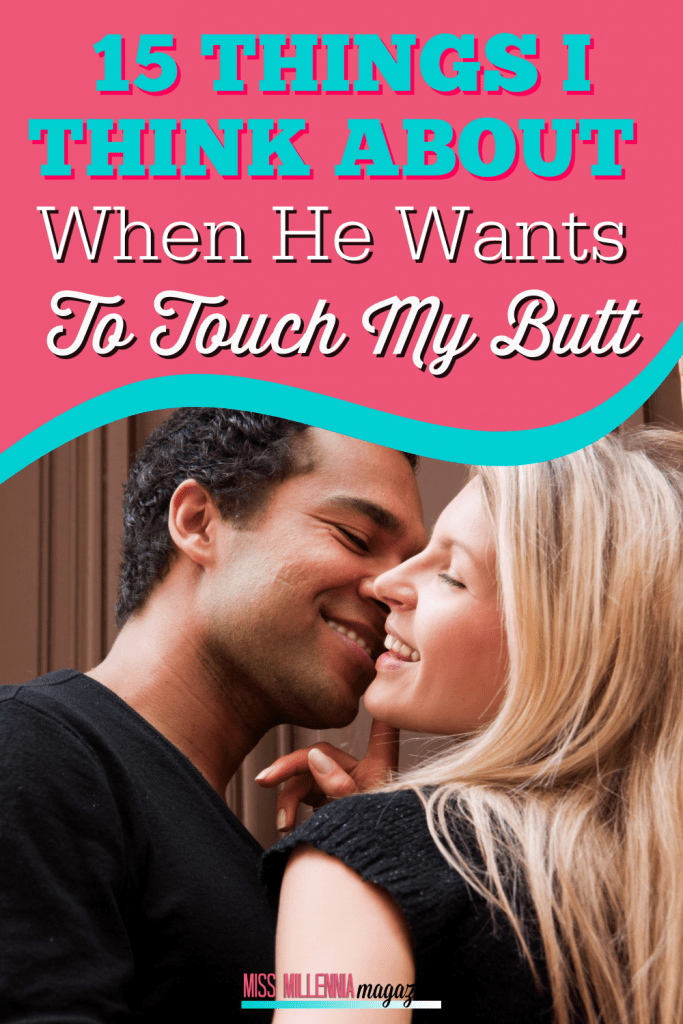 15 Things I Think About When He Wants To Touch My Butt 15 Things I Think About When He Wants To Touch My Butt