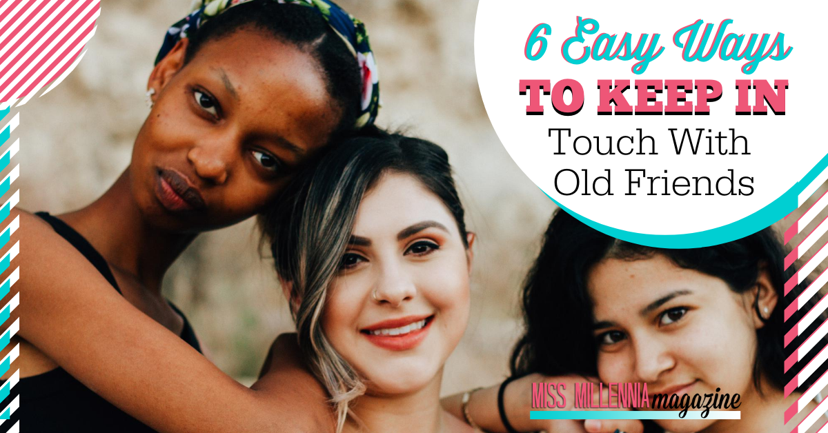 6 Easy Ways To Keep In Touch With Old Friends 6 Easy Ways To Keep In Touch With Old Friends