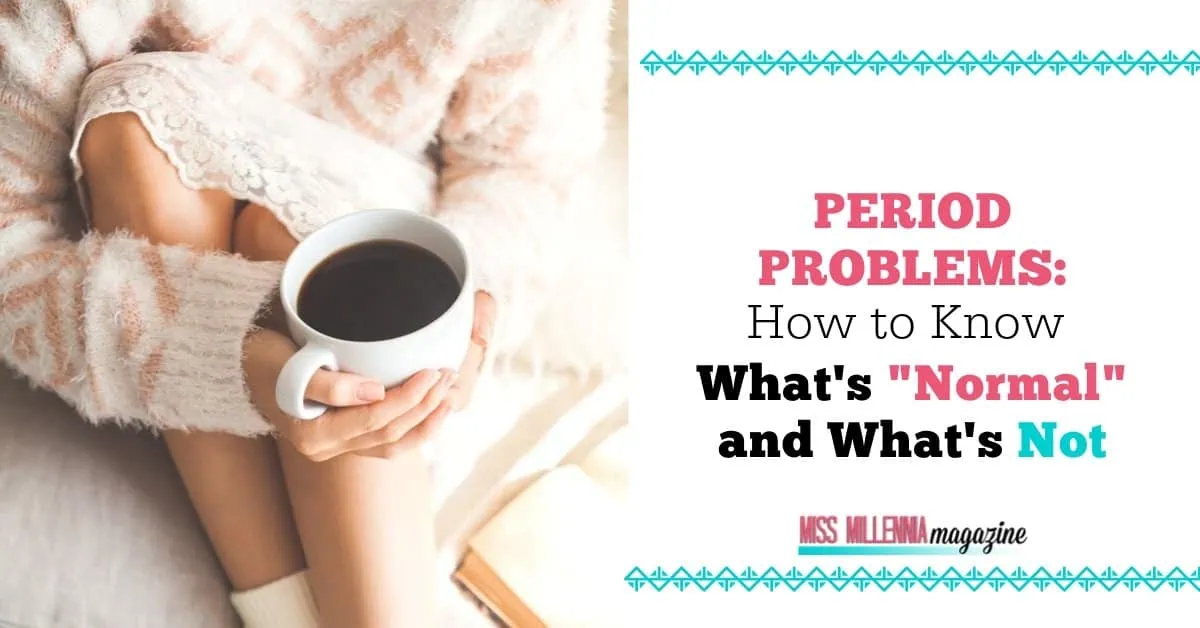 Period Problems: How to Know What's "Normal" and What's Not Period Problems: How to Know What's "Normal" and What's Not