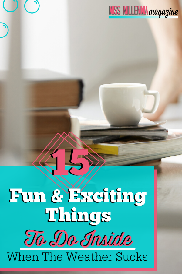 15 Fun & Exciting Things to Do Inside When the Weather Sucks 15 Fun & Exciting Things to Do Inside When the Weather Sucks