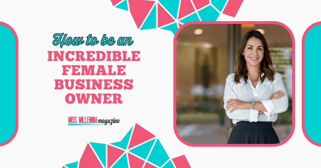 How to Be an Incredible Female Business Owner