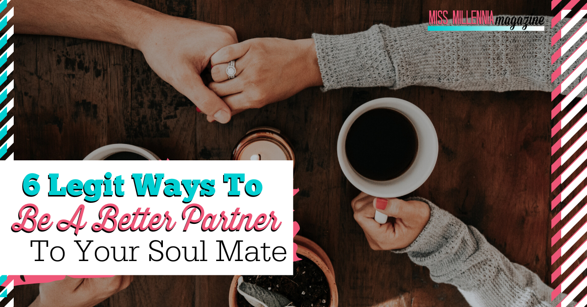 6 Legit Ways To Be A Better Partner To Your Soul Mate 6 Legit Ways To Be A Better Partner To Your Soul Mate