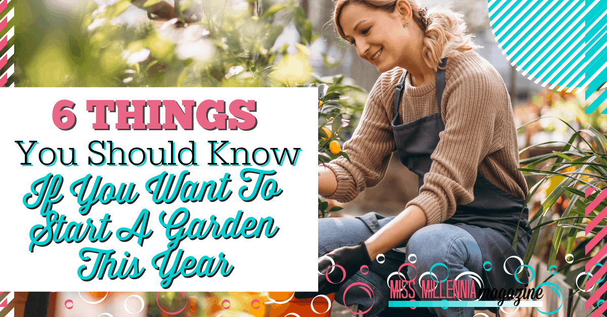 6 Things You Should Know If You Want to Start a Garden This Year 6 Things You Should Know If You Want to Start a Garden This Year
