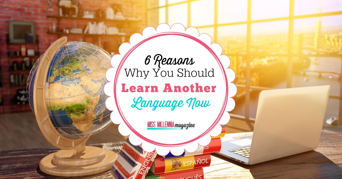6 Reasons Why You Should Learn Another Language Now 6 Reasons to Learn Another Language