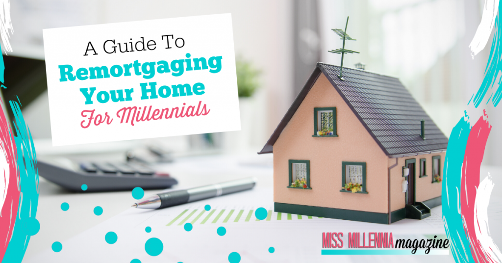 A Guide To Remortgaging Your Home For Millennials