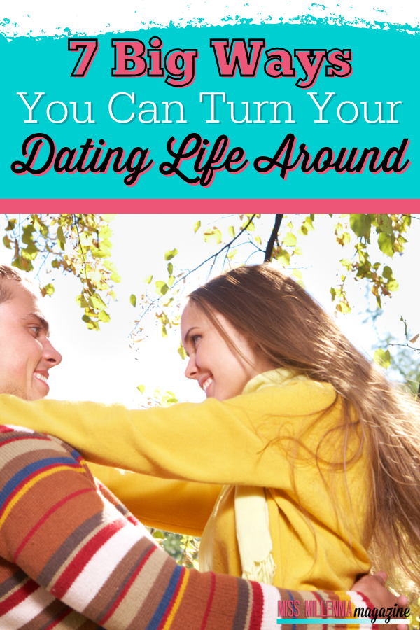 7 Big Ways You Can Turn Your Dating Life Around 7 Big Ways You Can Turn Your Dating Life Around