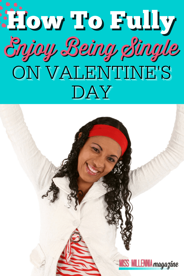How To Fully Enjoy Being Single On Valentine's Day How To Fully Enjoy Being Single On Valentine's Day