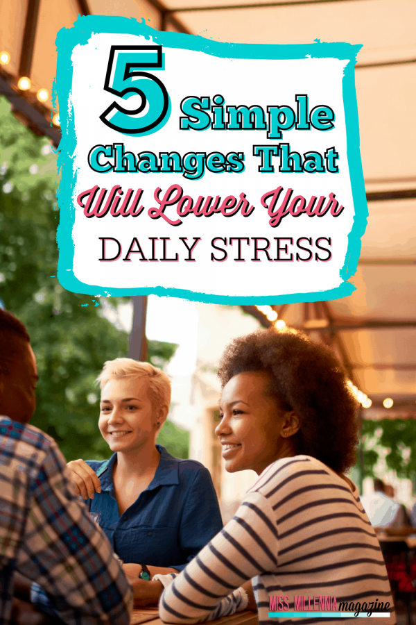 5 Simple Changes That Will Lower Your Daily Stress