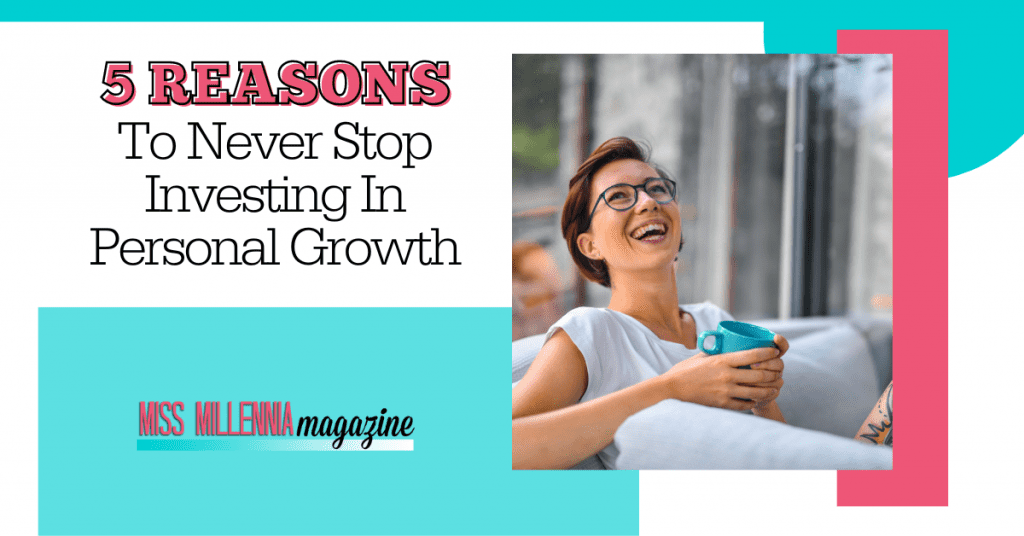 5 Reasons To Never Stop Investing In Your Personal Growth Goals