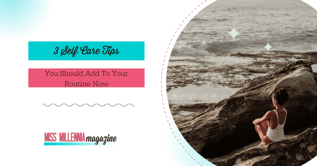 3 Self-Care Tips You Should Add To Your Routine Now