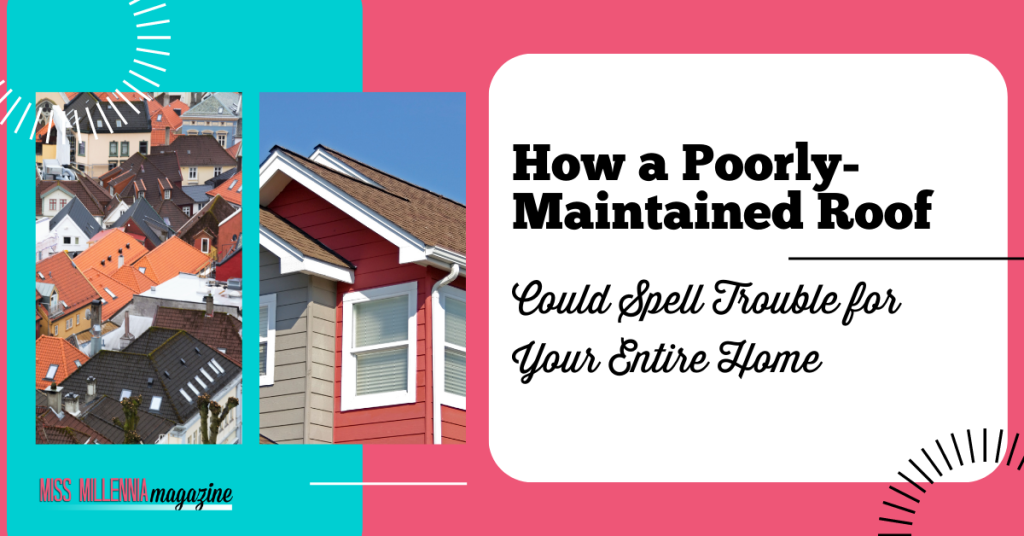 How a Poorly-Maintained Roof Could Spell Trouble for Your Entire Home
