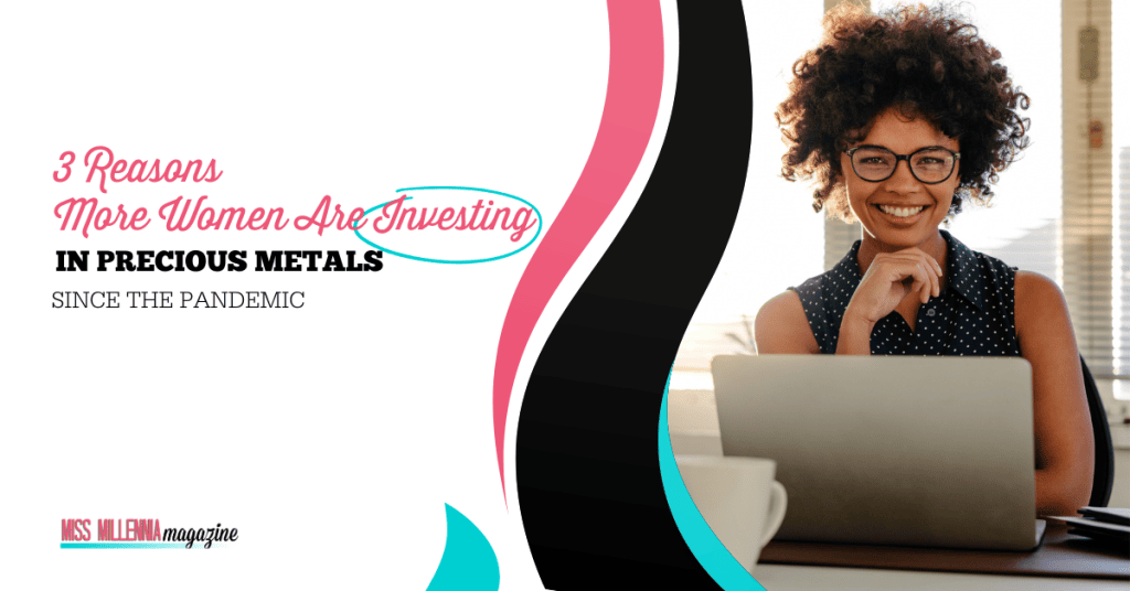 3 Reasons More Women Are Investing In Precious Metals Since The Pandemic