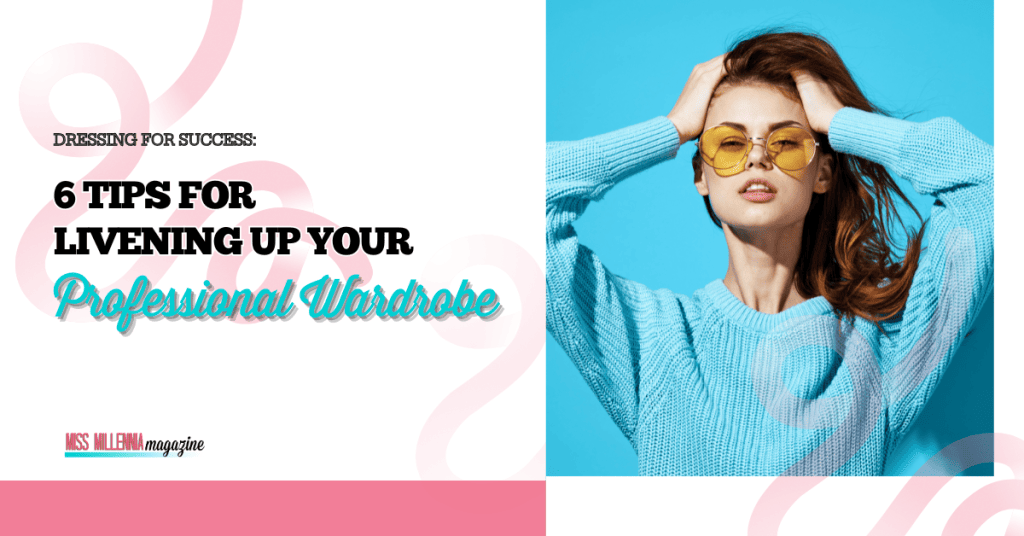 Dressing for Success: 6 Tips for Livening Up Your Professional Wardrobe