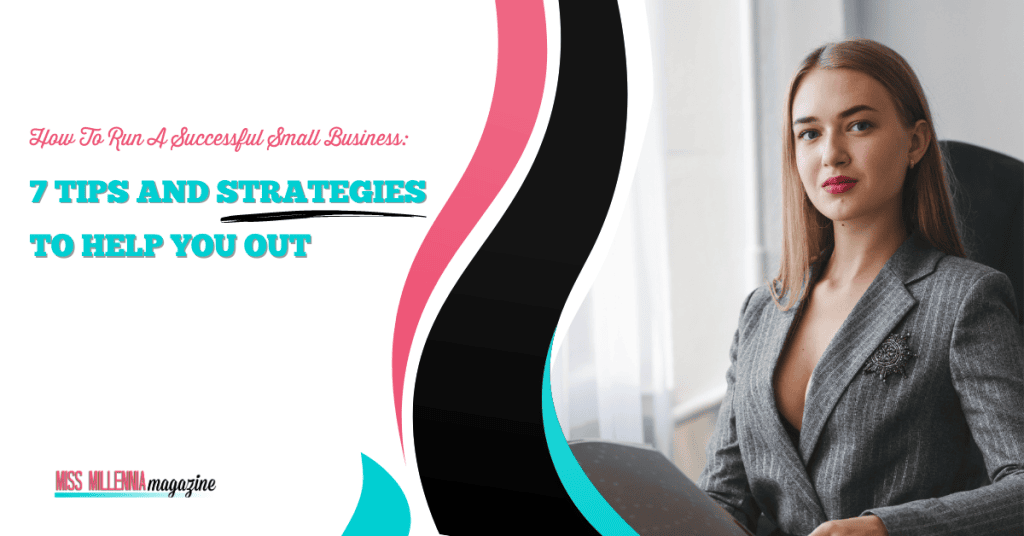 How To Run A Successful Small Business: 7 Tips And Strategies To Help You Out