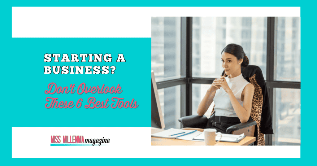 Starting A Business? Don't Overlook These 6 Best Tools