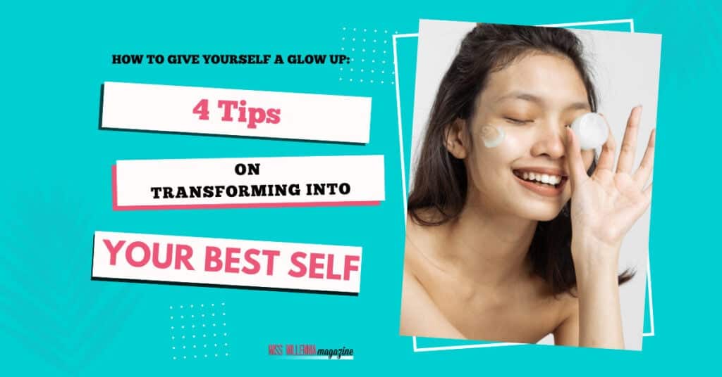 How to Give Yourself a Glow Up: 4 Tips on Transforming into Your Best Self