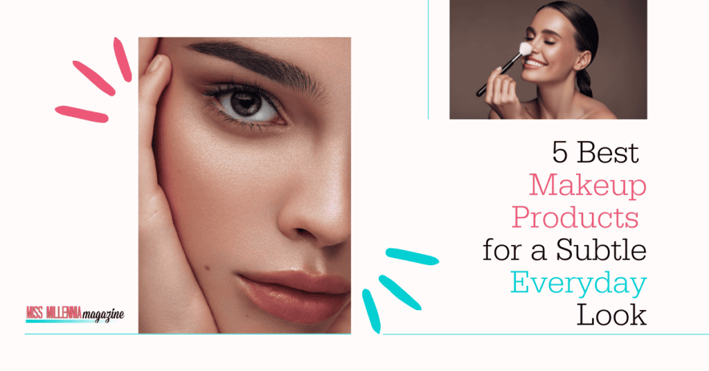 5 Best Makeup Products for a Subtle Everyday Look