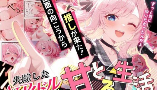 画面の向こうから推しが来た！失踪したAIアイドルとの甘とろ生活