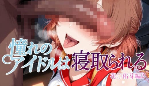 憧れのアイドルは寝取られる 花○佑芽編2