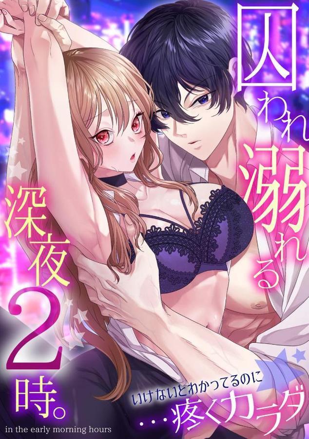 囚われ溺れる深夜2時。いけないとわかってるのに…疼くカラダ