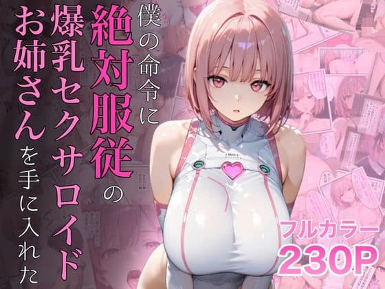 僕の命令に絶対服従の爆乳セクサロイドお姉さんを手に入れた