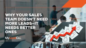 Why Your Sales Team Doesn’t Need More Leads—It Needs Better Ones