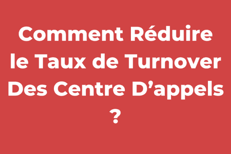 Comment Réduire le Taux de Turnover Des Centre D’appels ?