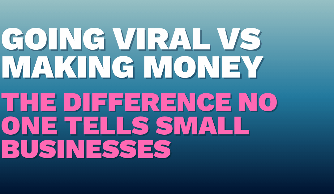 Going Viral vs Making Money: The Difference No One Tells Small Businesses