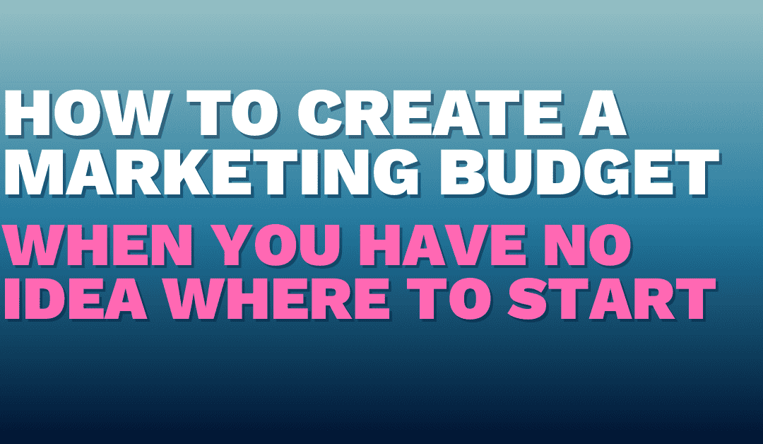 How to Create a Marketing Budget When You Have No Idea Where to Start