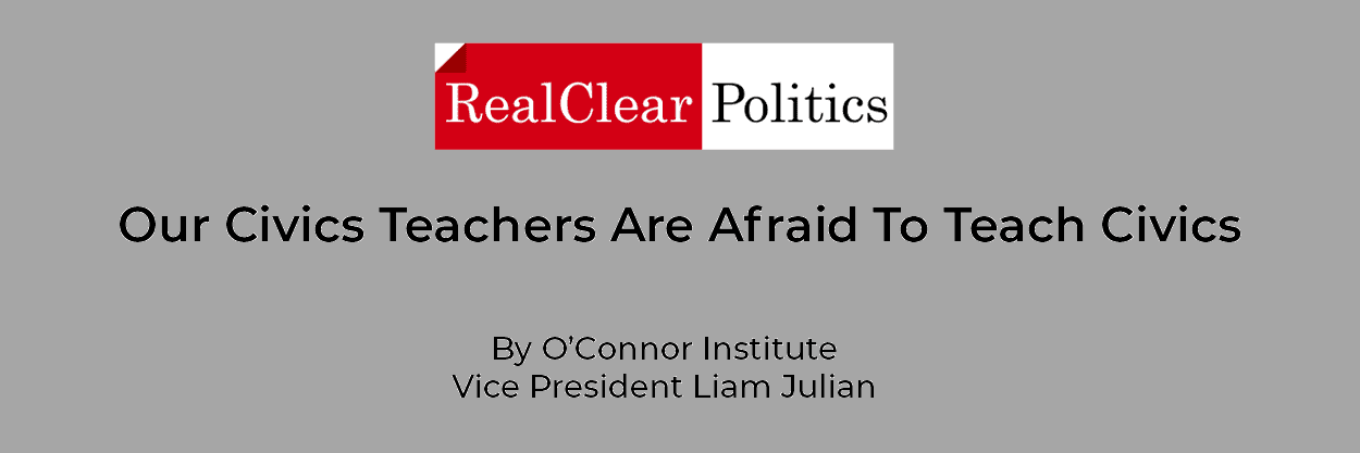 RealClear Politics logo above the headline "Our Civics Teachers Are Afraid To Teach Civics" by O'Connor Institute Vice President Liam Julian highlights challenges in teaching civics on a gray background.