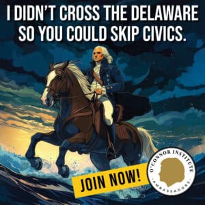 Illustration of George Washington on horseback crossing a river, with the text “I didn’t cross the Delaware so you could skip civics.” A stamp reads “O’Connor Institute Ambassadors—Join Now!”.