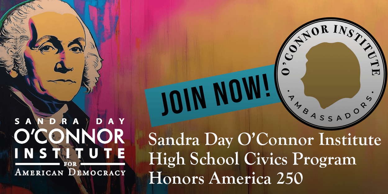 Colorful image of George Washington’s face on a bright background. Text reads: “Sandra Day O’Connor Institute for American Democracy. Join Now! High School Civics Program Honors America 250.” Institute logo shown.