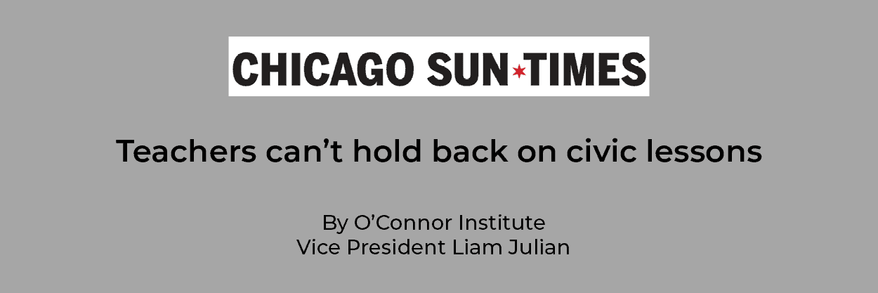 A headline from the Chicago Sun-Times reads: "Teachers can't hold back on civic lessons" by O'Connor Institute Vice President Liam Julian, highlighting the importance of teaching civics, on a gray background.