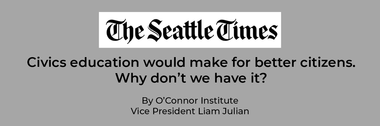 The Seattle Times logo appears above the headline: "Civics education would make for better citizens. Why don’t we have it?" By O'Connor Institute Vice President Liam Julian, highlighting the importance of teaching civics, on a gray background.