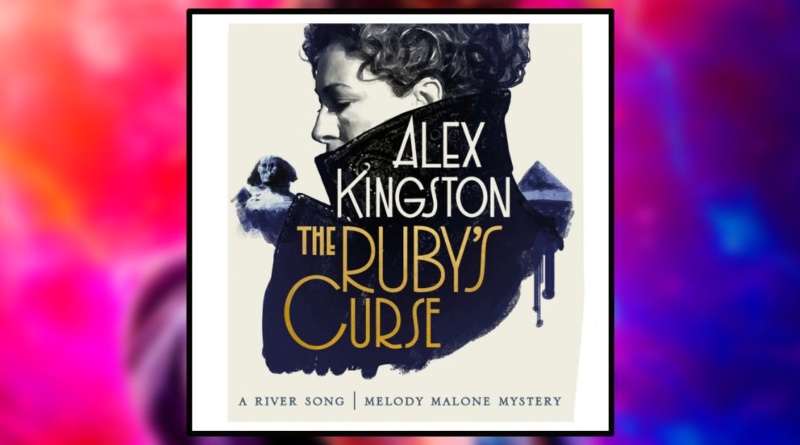 Doctor Who: The Ruby's Curse. A River Song/Melody Malone Mystery novel by Alex Kingston Banner