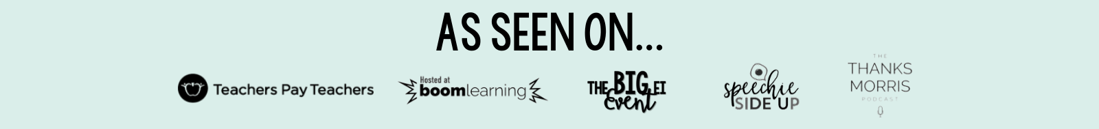 Pale green banner detailing the locations where you can see my resources and podcast episodes. Including Teachers pay Teachers, Boom Learning, The BIG EI Event, Speechie Side Up Podcast and the Thanks Morris Podcast.