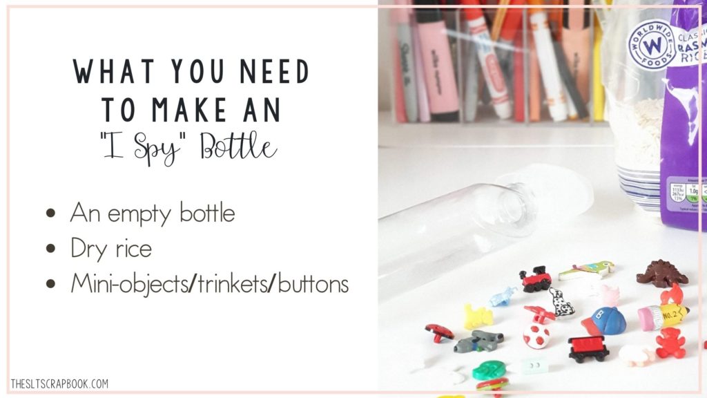 Black text on a white background reads "what you need to make an I spy bottle" for speech therapy". Three bullet points below this read: An empty bottle, dry rice, mini-objects, trinkets, or buttons. On the right is a picture of these items on a desk.