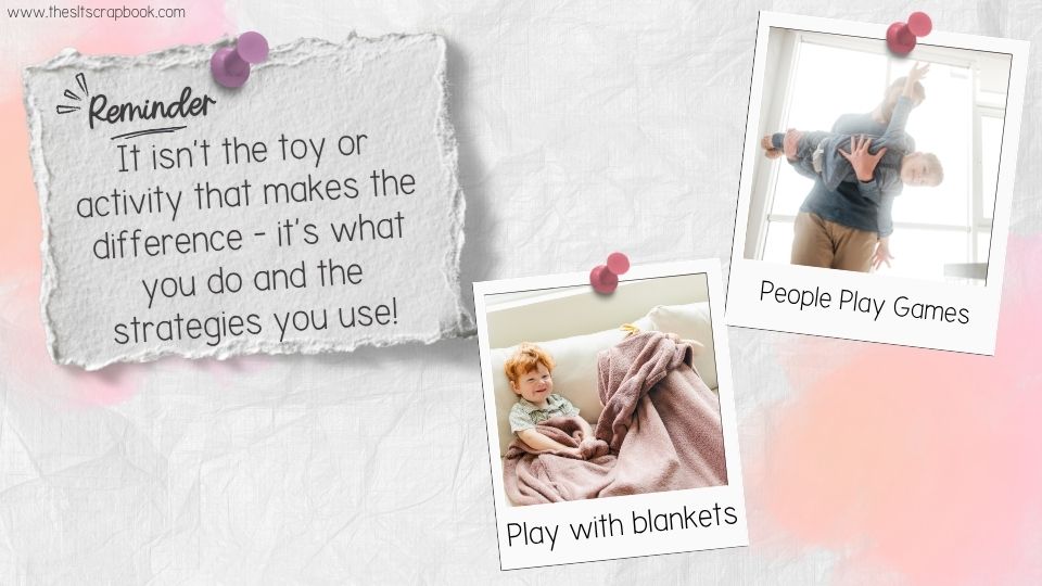 A white, crinkled paper background. On it is a pinned note which reads "Reminder, It isn't the toy or activity that makes the difference - it's what you do and the strategies you use"
There are two polaroid-style pictures, one showing two children playing with a blanket, and another showing a dad and son doing an aeroplane game.