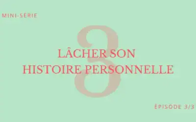 Épisode 3 • Lâcher son histoire personnelle 