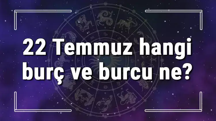 22 Temmuz Hangi Burç