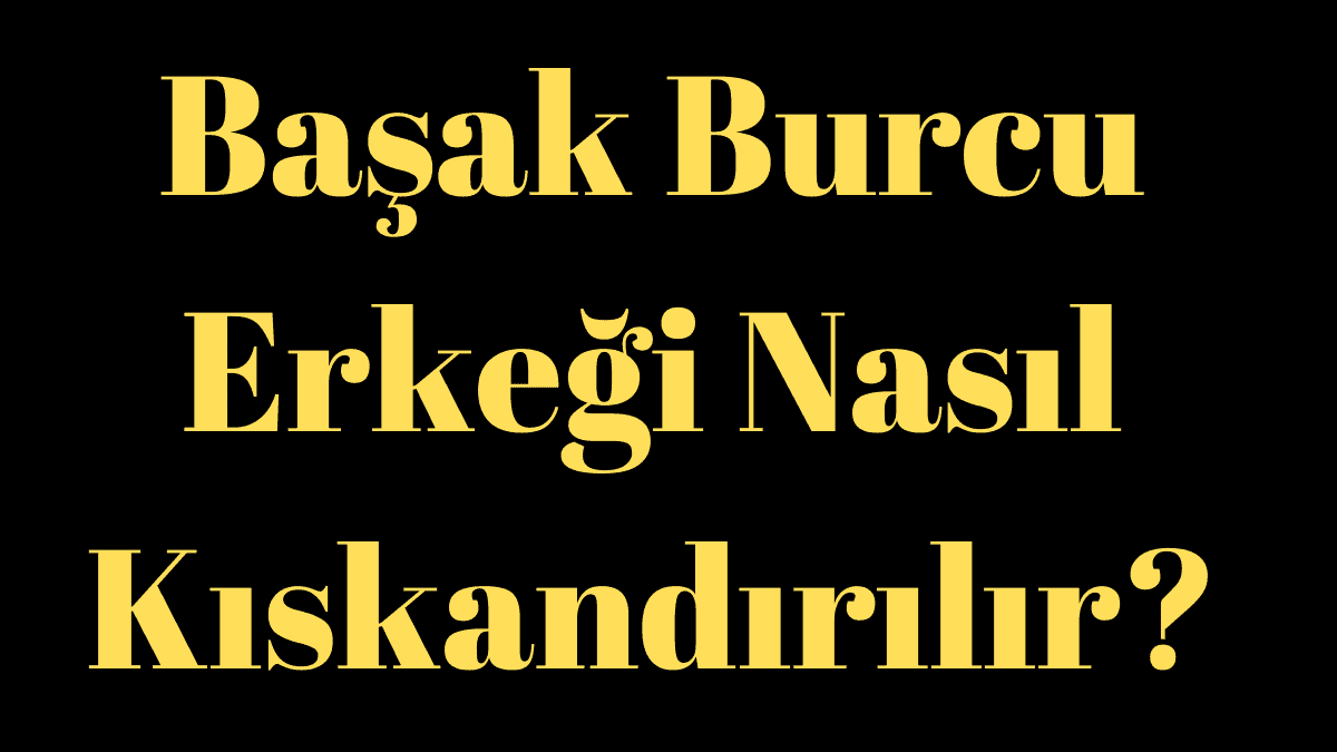 Başak Burcu Erkeği Nasıl Kıskandırılır?