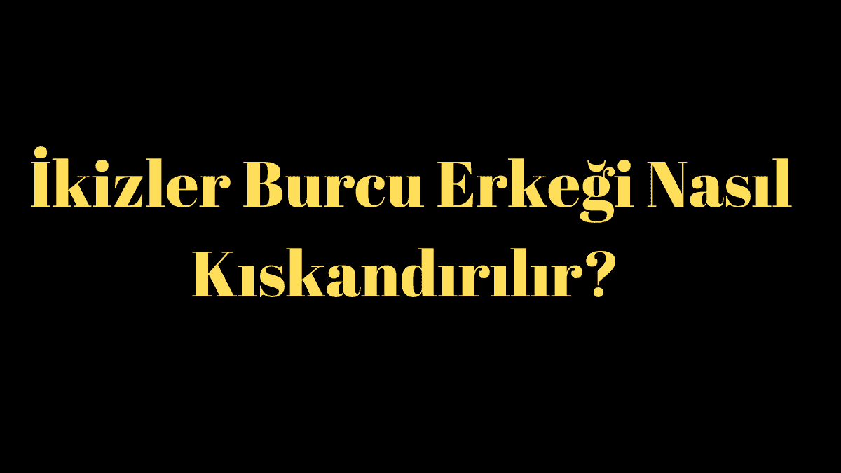 İkizler Burcu Erkeği Nasıl Kıskandırılır?