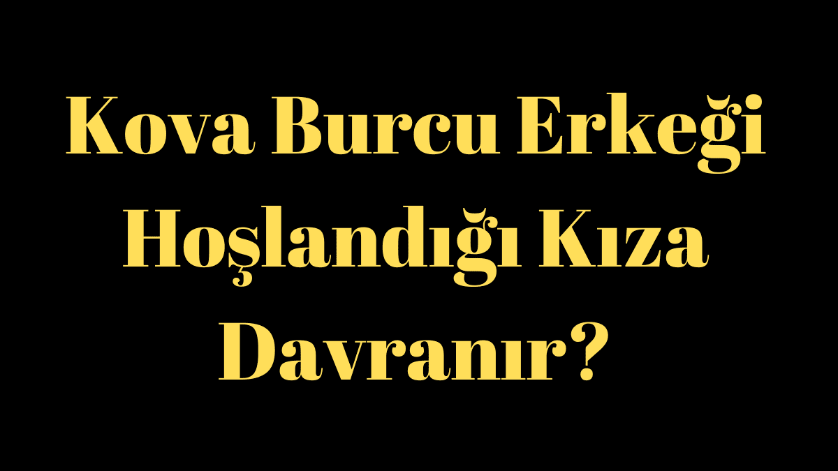 Kova Burcu Erkeği Hoşlandığı Kıza Davranır?