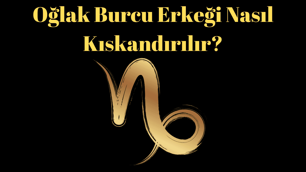 Oğlak Burcu Erkeği Nasıl Kıskandırılır?