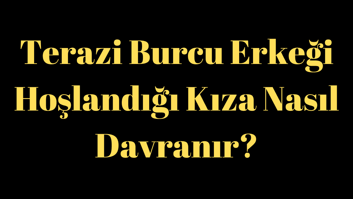 Terazi Burcu Erkeği Hoşlandığı Kıza Davranır?