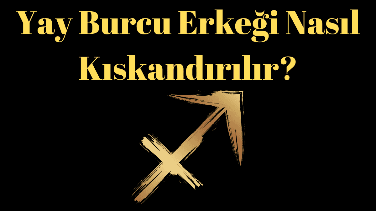 Yay Burcu Erkeği Nasıl Kıskandırılır?