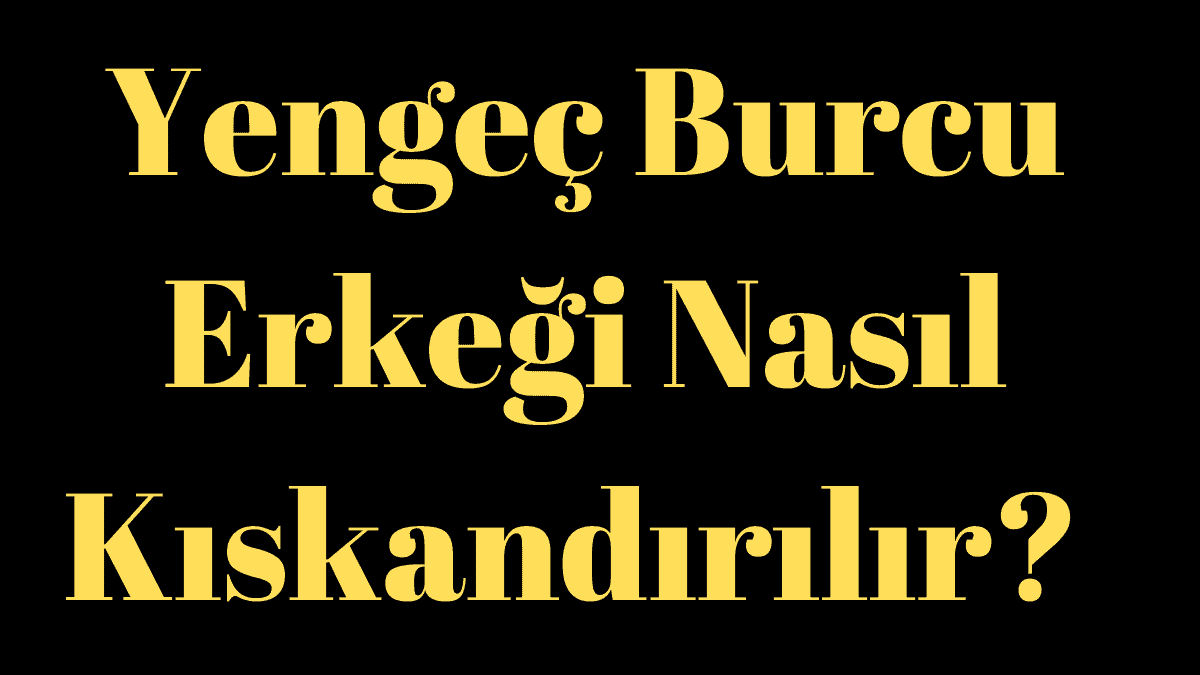 Yengeç Burcu Erkeği Nasıl Kıskandırılır?